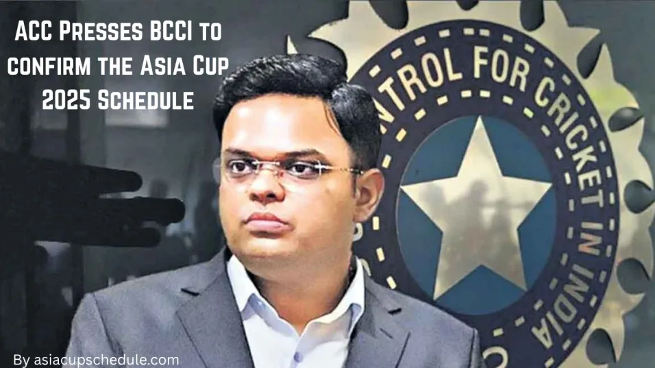 ACC presses BCCI to conform the Asia Cup 2025 Schedule